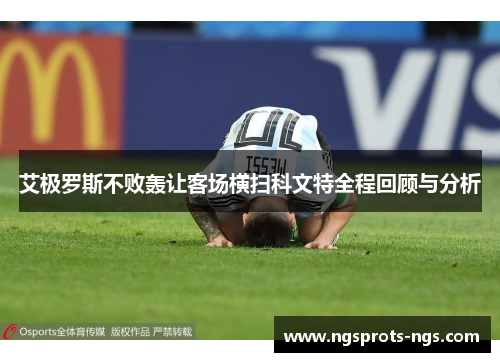 艾极罗斯不败轰让客场横扫科文特全程回顾与分析