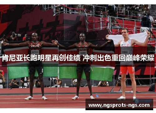肯尼亚长跑明星再创佳绩 冲刺出色重回巅峰荣耀