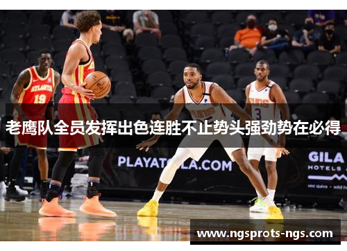 老鹰队全员发挥出色连胜不止势头强劲势在必得