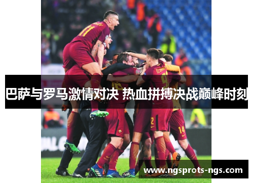 巴萨与罗马激情对决 热血拼搏决战巅峰时刻