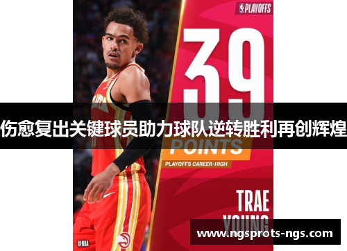 伤愈复出关键球员助力球队逆转胜利再创辉煌