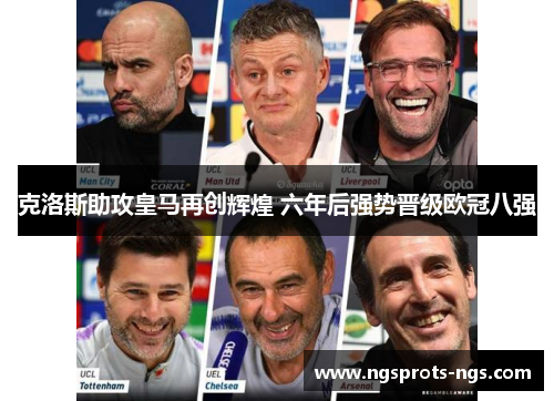 克洛斯助攻皇马再创辉煌 六年后强势晋级欧冠八强