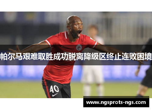 帕尔马艰难取胜成功脱离降级区终止连败困境
