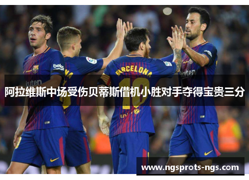 阿拉维斯中场受伤贝蒂斯借机小胜对手夺得宝贵三分