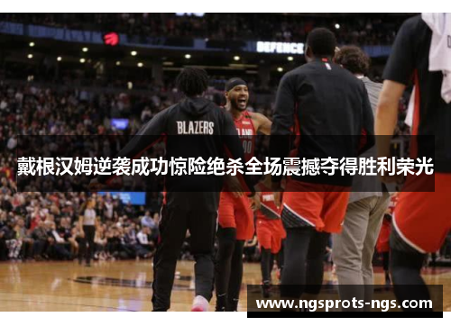 戴根汉姆逆袭成功惊险绝杀全场震撼夺得胜利荣光