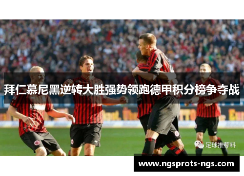 拜仁慕尼黑逆转大胜强势领跑德甲积分榜争夺战
