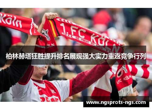 柏林赫塔狂胜提升排名展现强大实力重返竞争行列