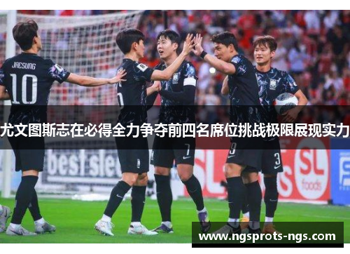 尤文图斯志在必得全力争夺前四名席位挑战极限展现实力