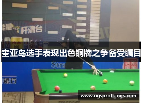 奎亚岛选手表现出色铜牌之争备受瞩目
