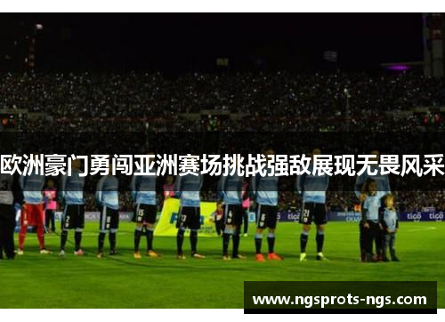 欧洲豪门勇闯亚洲赛场挑战强敌展现无畏风采