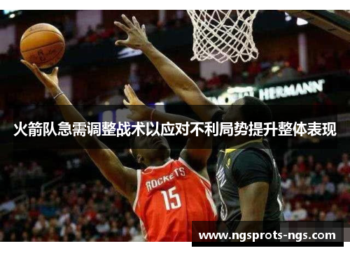 火箭队急需调整战术以应对不利局势提升整体表现