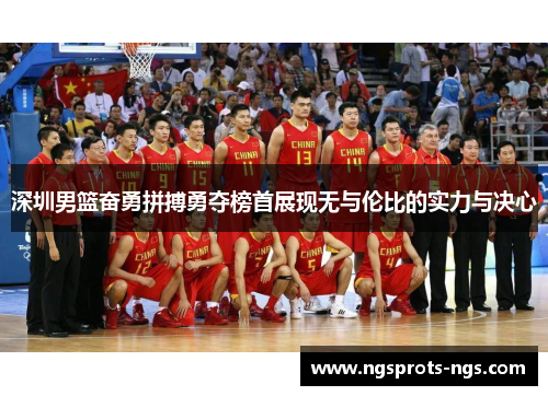 深圳男篮奋勇拼搏勇夺榜首展现无与伦比的实力与决心