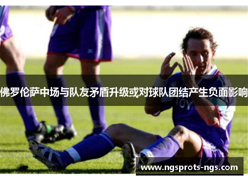 佛罗伦萨中场与队友矛盾升级或对球队团结产生负面影响