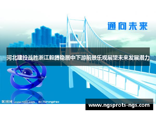 河北建投战胜浙江毅腾稳居中下游前景乐观展望未来发展潜力