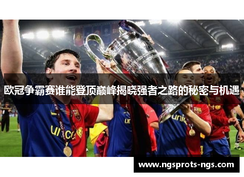 欧冠争霸赛谁能登顶巅峰揭晓强者之路的秘密与机遇
