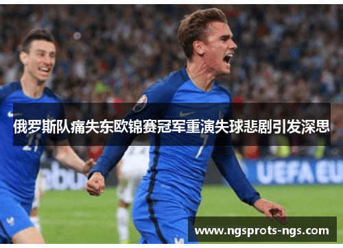 俄罗斯队痛失东欧锦赛冠军重演失球悲剧引发深思