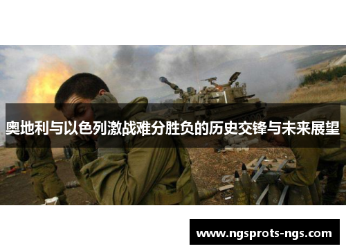 奥地利与以色列激战难分胜负的历史交锋与未来展望