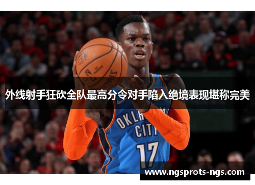 外线射手狂砍全队最高分令对手陷入绝境表现堪称完美