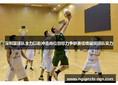 深圳篮球队全力以赴冲击高位目标力争联赛佳绩展现团队实力