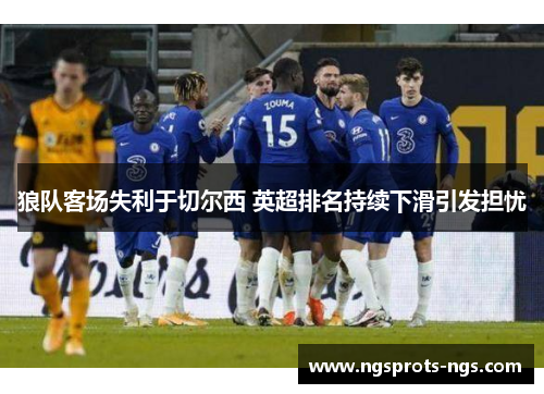 狼队客场失利于切尔西 英超排名持续下滑引发担忧