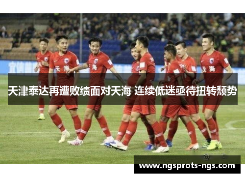 天津泰达再遭败绩面对天海 连续低迷亟待扭转颓势