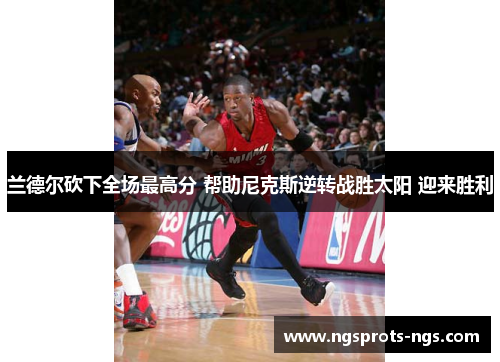 兰德尔砍下全场最高分 帮助尼克斯逆转战胜太阳 迎来胜利