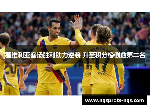塞维利亚客场胜利助力逆袭 升至积分榜倒数第二名