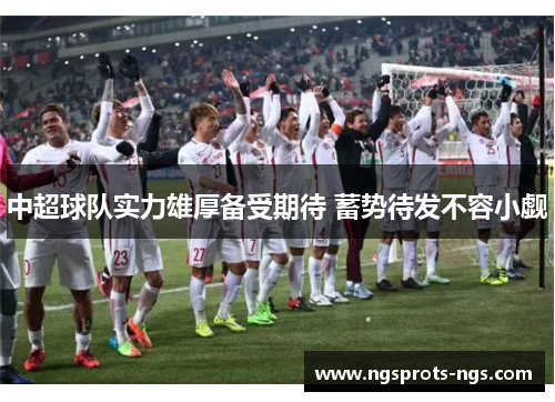 中超球队实力雄厚备受期待 蓄势待发不容小觑