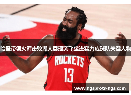 哈登带领火箭击败湖人展现突飞猛进实力成球队关键人物