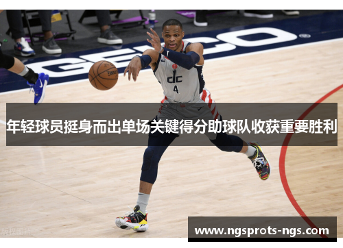 年轻球员挺身而出单场关键得分助球队收获重要胜利