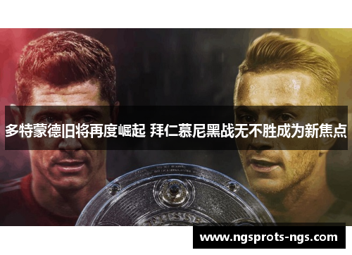 多特蒙德旧将再度崛起 拜仁慕尼黑战无不胜成为新焦点
