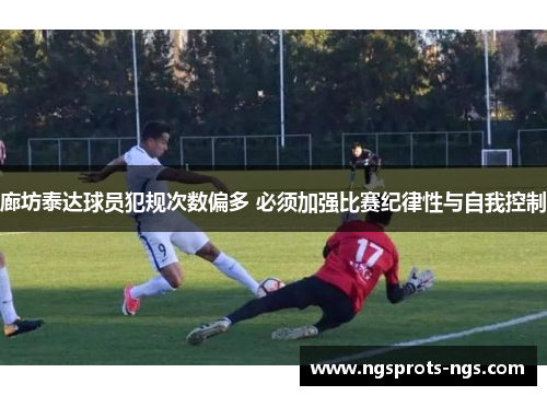 廊坊泰达球员犯规次数偏多 必须加强比赛纪律性与自我控制