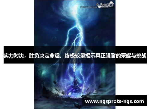 实力对决，胜负决定命运，终极较量揭示真正强者的荣耀与挑战