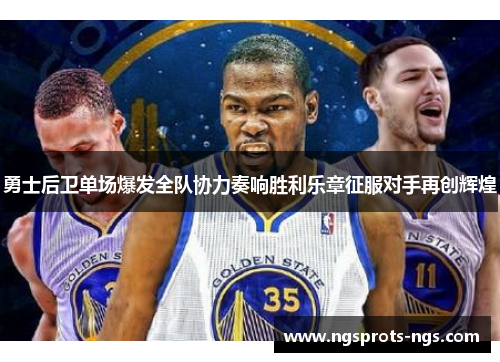 勇士后卫单场爆发全队协力奏响胜利乐章征服对手再创辉煌