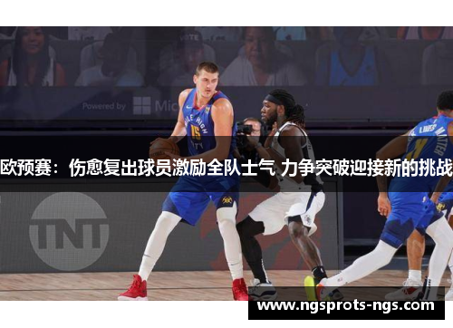欧预赛：伤愈复出球员激励全队士气 力争突破迎接新的挑战