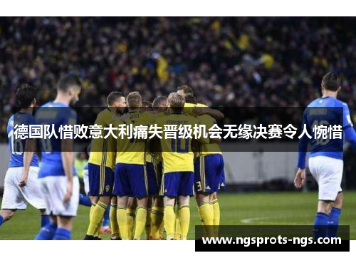 德国队惜败意大利痛失晋级机会无缘决赛令人惋惜