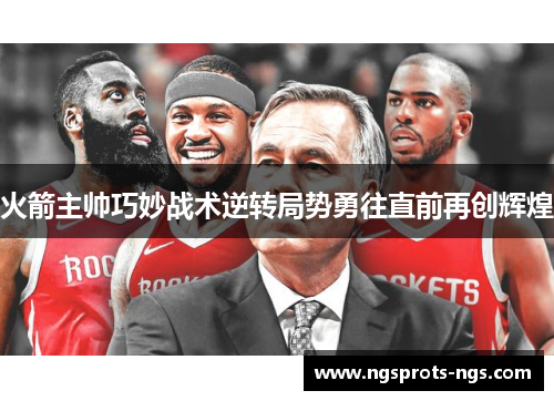 火箭主帅巧妙战术逆转局势勇往直前再创辉煌