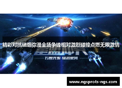 精彩对抗硝烟弥漫全场争锋相对激烈碰撞点燃无限激情