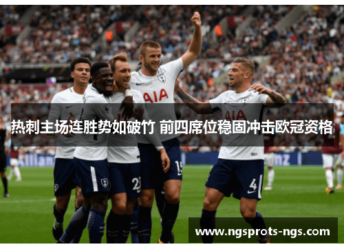热刺主场连胜势如破竹 前四席位稳固冲击欧冠资格
