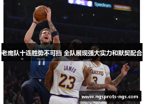 老鹰队十连胜势不可挡 全队展现强大实力和默契配合