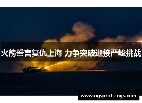 火箭誓言复仇上海 力争突破迎接严峻挑战