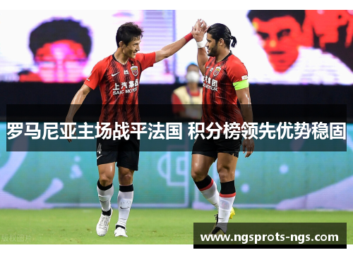 罗马尼亚主场战平法国 积分榜领先优势稳固