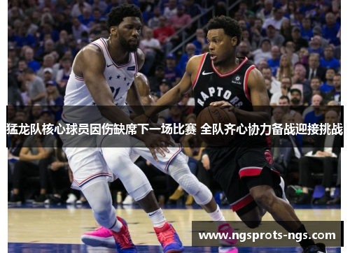 猛龙队核心球员因伤缺席下一场比赛 全队齐心协力备战迎接挑战