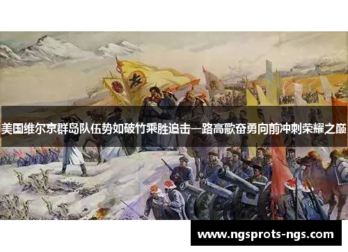 美国维尔京群岛队伍势如破竹乘胜追击一路高歌奋勇向前冲刺荣耀之巅