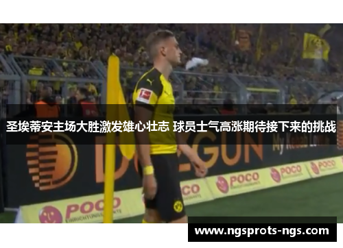 圣埃蒂安主场大胜激发雄心壮志 球员士气高涨期待接下来的挑战