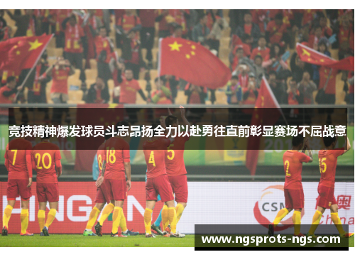 竞技精神爆发球员斗志昂扬全力以赴勇往直前彰显赛场不屈战意