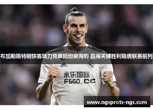 布加勒斯特钢铁客场力克康斯坦察海豹 赢得关键胜利稳居联赛前列
