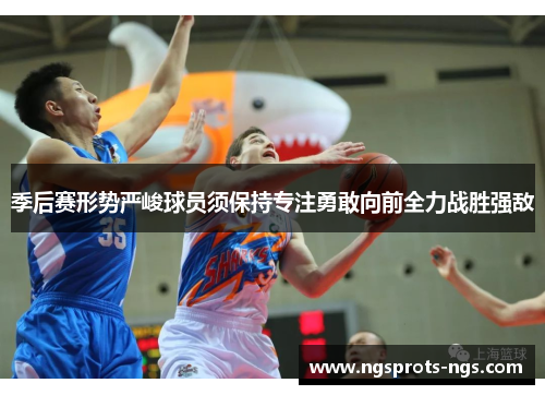 季后赛形势严峻球员须保持专注勇敢向前全力战胜强敌