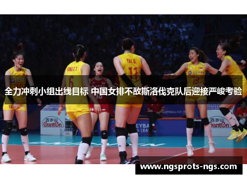 全力冲刺小组出线目标 中国女排不敌斯洛伐克队后迎接严峻考验