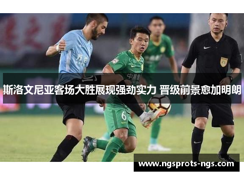 斯洛文尼亚客场大胜展现强劲实力 晋级前景愈加明朗